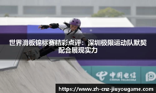 世界滑板锦标赛精彩点评：深圳极限运动队默契配合展现实力